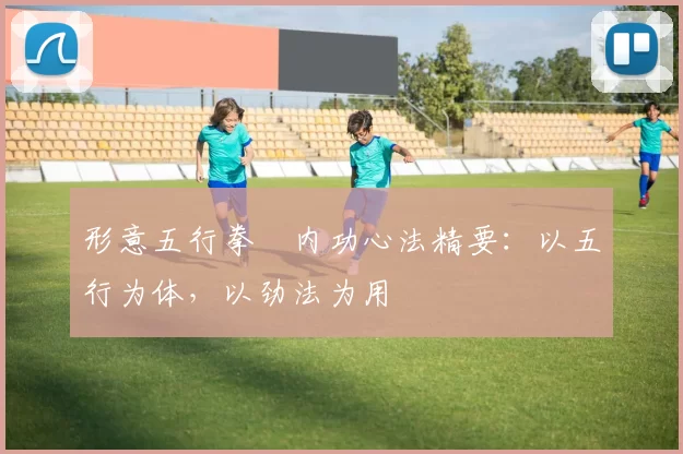形意五行拳・内功心法精要：以五行为体，以劲法为用