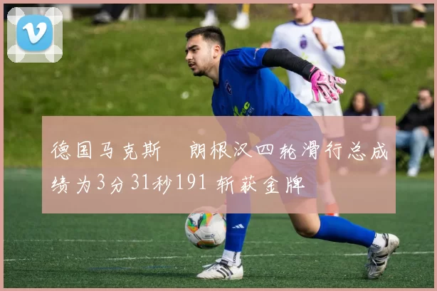 德国马克斯・朗根汉四轮滑行总成绩为3分31秒191 斩获金牌