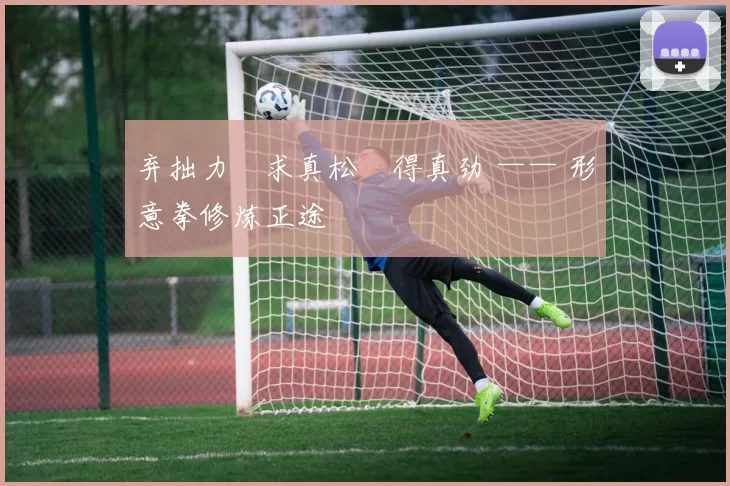 弃拙力・求真松・得真劲 —— 形意拳修炼正途