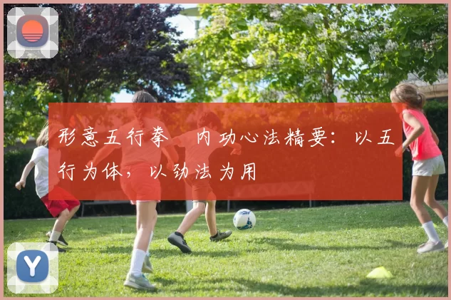 形意五行拳・内功心法精要:以五行为体,以劲法为用