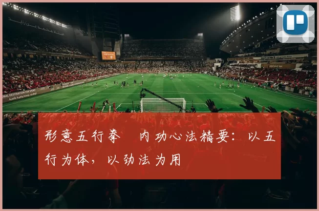 形意五行拳・内功心法精要：以五行为体，以劲法为用