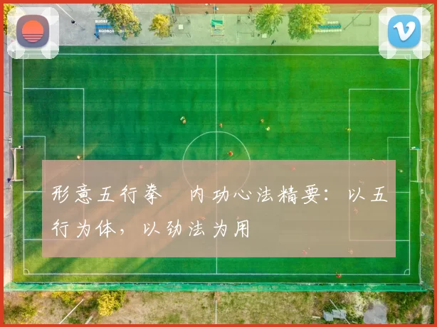 形意五行拳・内功心法精要：以五行为体，以劲法为用