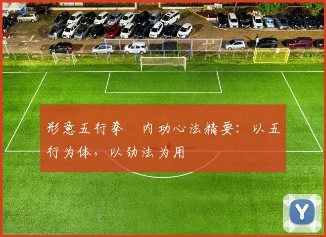 形意五行拳・内功心法精要：以五行为体，以劲法为用