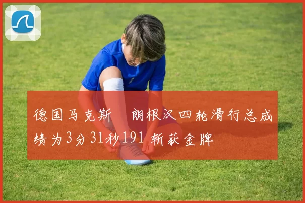 德国马克斯・朗根汉四轮滑行总成绩为3分31秒191 斩获金牌