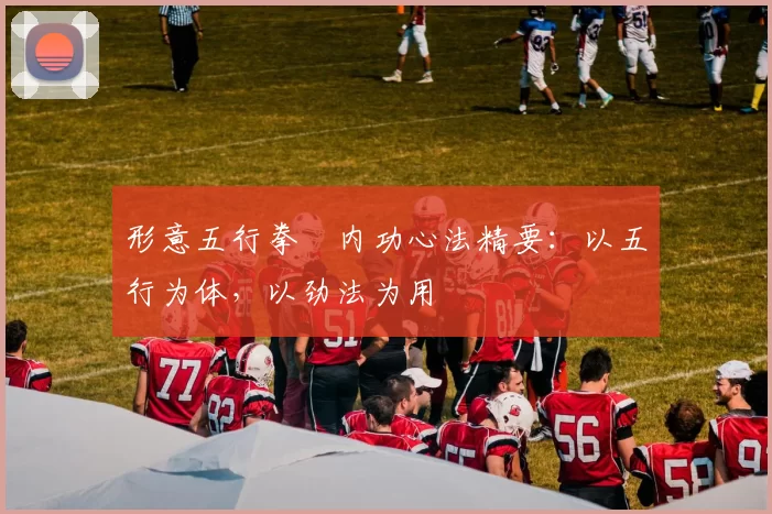 形意五行拳・内功心法精要:以五行为体,以劲法为用