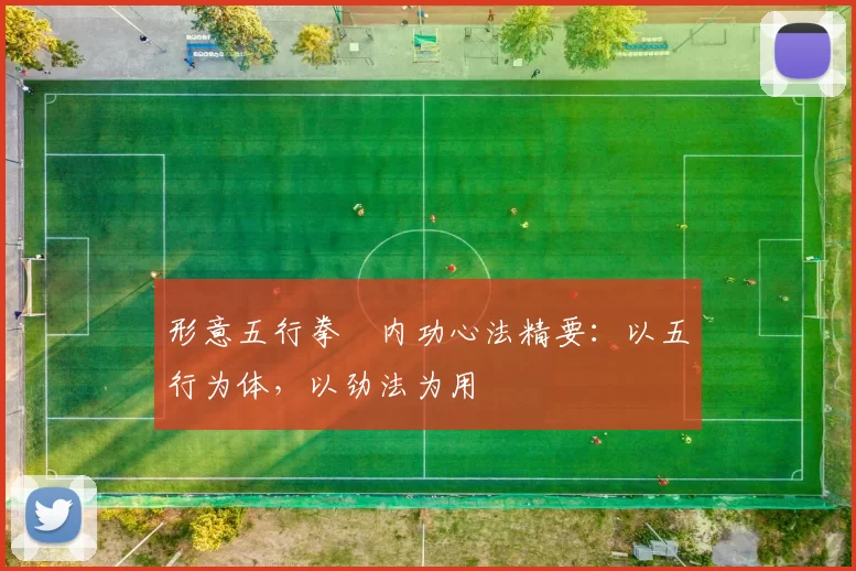 形意五行拳・内功心法精要：以五行为体，以劲法为用