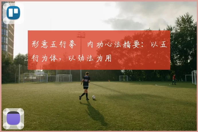 形意五行拳・内功心法精要:以五行为体,以劲法为用