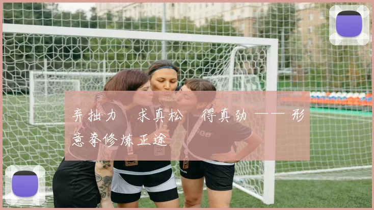 弃拙力・求真松・得真劲 —— 形意拳修炼正途