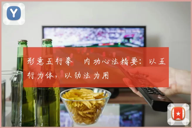 形意五行拳・内功心法精要：以五行为体，以劲法为用