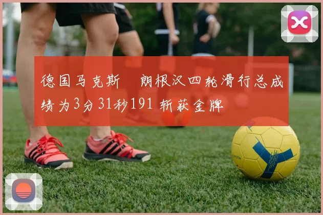 德国马克斯・朗根汉四轮滑行总成绩为3分31秒191 斩获金牌