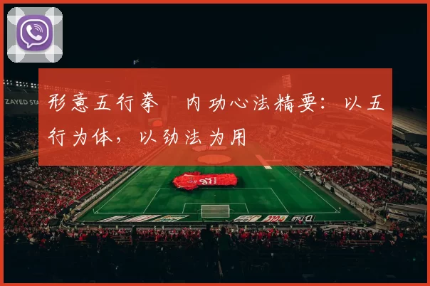 形意五行拳・内功心法精要：以五行为体，以劲法为用