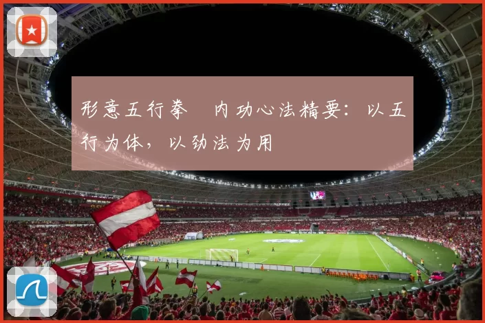 形意五行拳・内功心法精要：以五行为体，以劲法为用