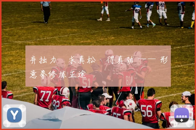 弃拙力・求真松・得真劲 —— 形意拳修炼正途