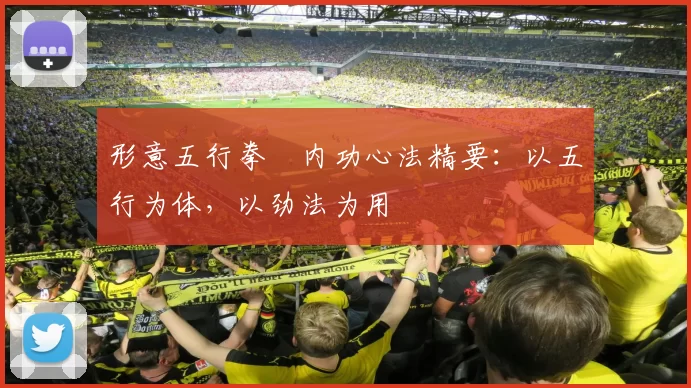 形意五行拳・内功心法精要：以五行为体，以劲法为用