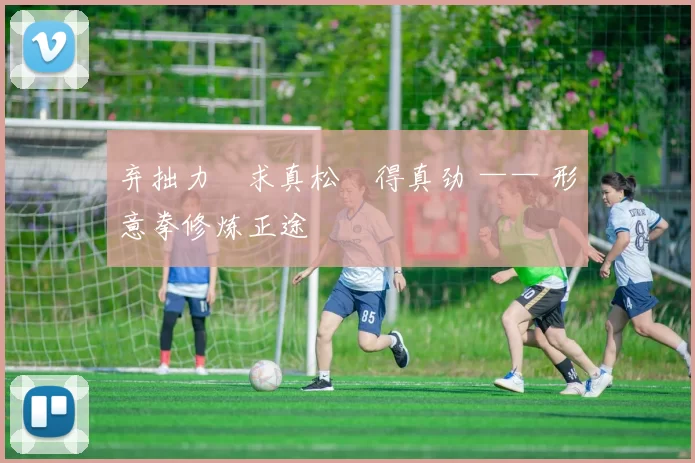 弃拙力・求真松・得真劲 —— 形意拳修炼正途