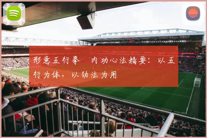 形意五行拳・内功心法精要：以五行为体，以劲法为用