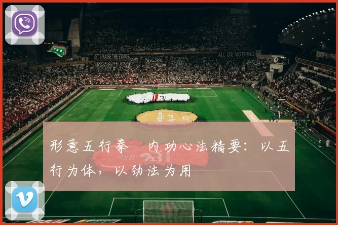 形意五行拳・内功心法精要：以五行为体，以劲法为用