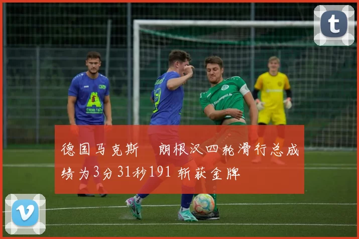 德国马克斯・朗根汉四轮滑行总成绩为3分31秒191 斩获金牌