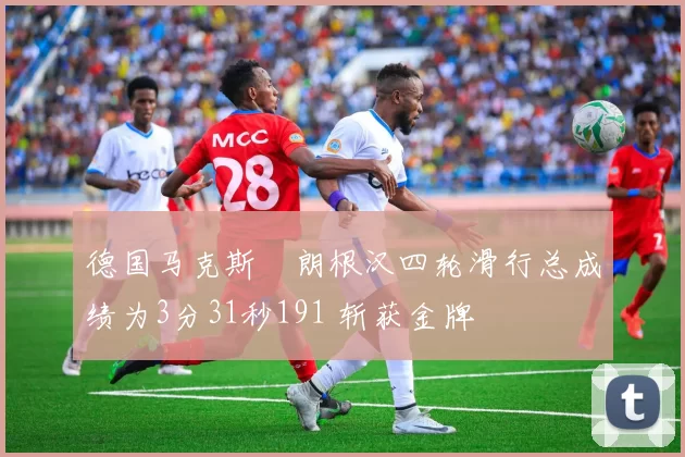 德国马克斯・朗根汉四轮滑行总成绩为3分31秒191 斩获金牌