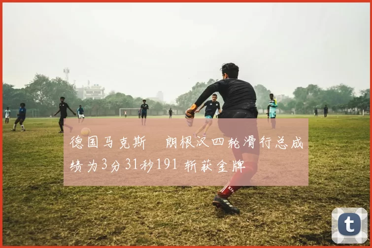 德国马克斯・朗根汉四轮滑行总成绩为3分31秒191 斩获金牌