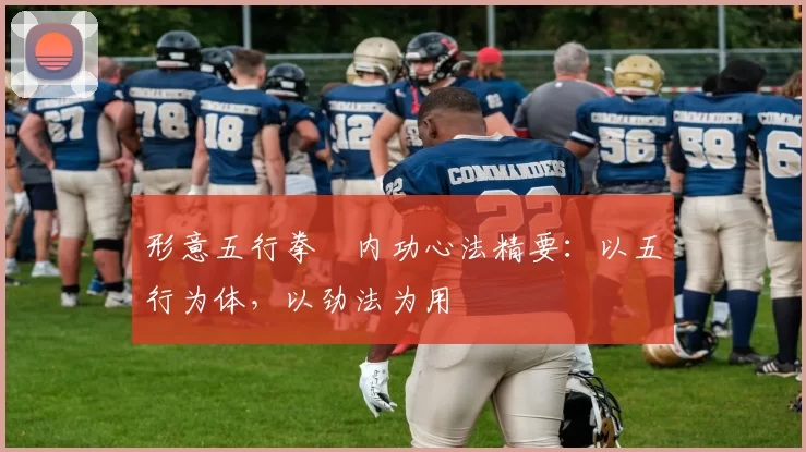 形意五行拳・内功心法精要:以五行为体,以劲法为用
