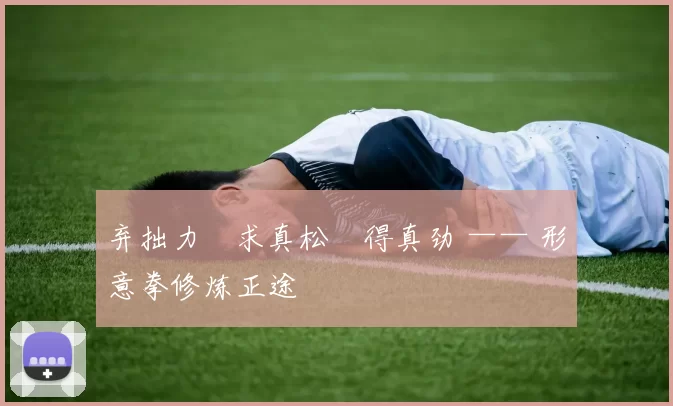 弃拙力・求真松・得真劲 —— 形意拳修炼正途