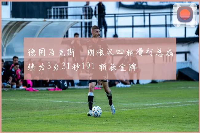 德国马克斯・朗根汉四轮滑行总成绩为3分31秒191 斩获金牌