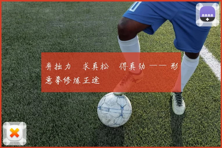 弃拙力・求真松・得真劲 —— 形意拳修炼正途