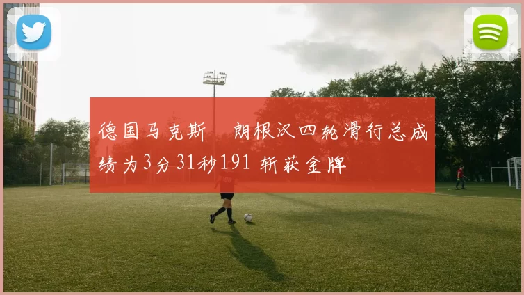 德国马克斯・朗根汉四轮滑行总成绩为3分31秒191 斩获金牌