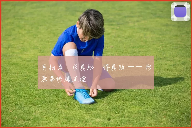 弃拙力・求真松・得真劲 —— 形意拳修炼正途