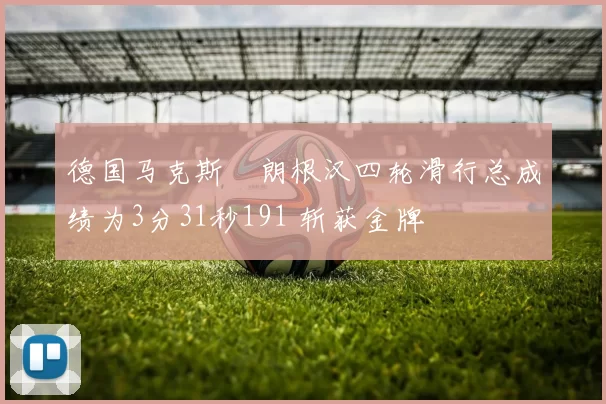 德国马克斯・朗根汉四轮滑行总成绩为3分31秒191 斩获金牌