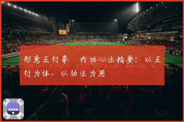 形意五行拳・内功心法精要：以五行为体，以劲法为用