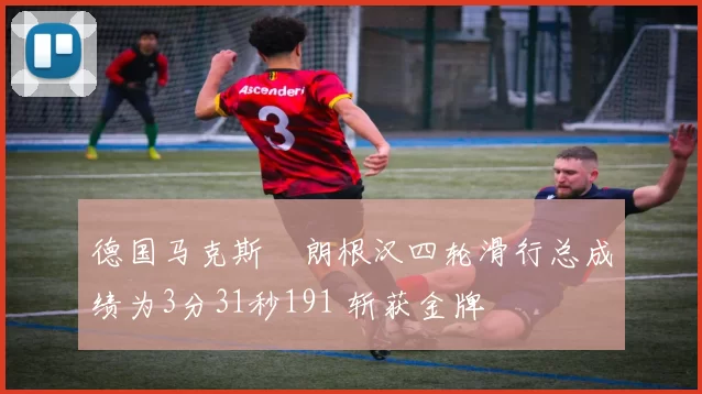 德国马克斯・朗根汉四轮滑行总成绩为3分31秒191 斩获金牌