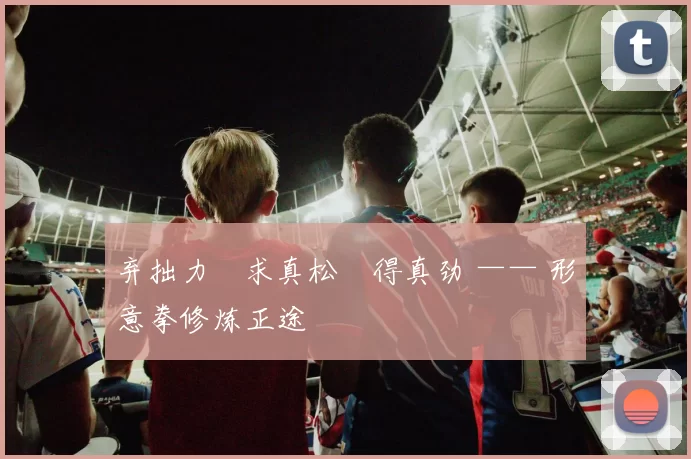 弃拙力・求真松・得真劲 —— 形意拳修炼正途