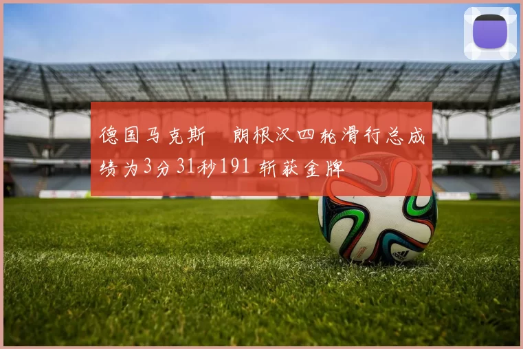 德国马克斯・朗根汉四轮滑行总成绩为3分31秒191 斩获金牌