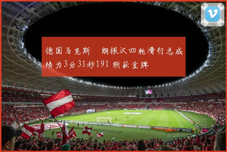 德国马克斯・朗根汉四轮滑行总成绩为3分31秒191 斩获金牌