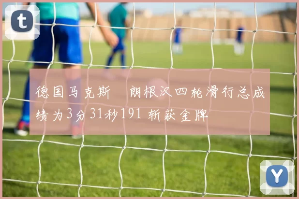 德国马克斯・朗根汉四轮滑行总成绩为3分31秒191 斩获金牌