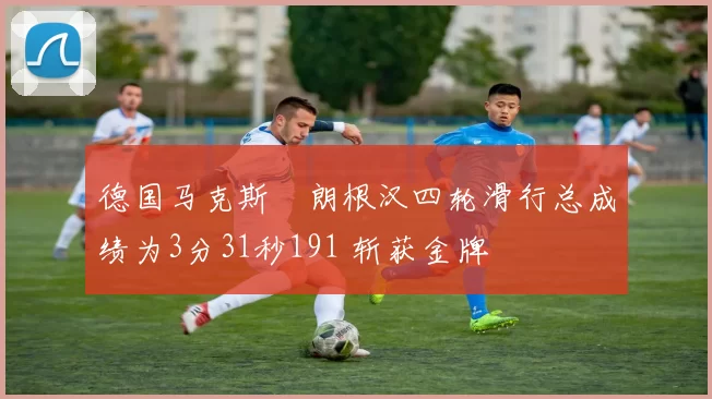 德国马克斯・朗根汉四轮滑行总成绩为3分31秒191 斩获金牌