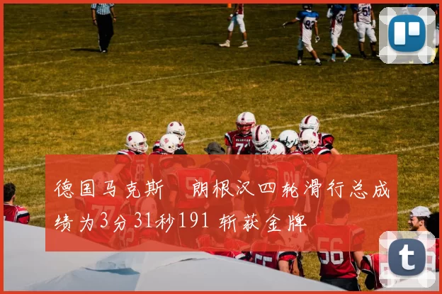 德国马克斯・朗根汉四轮滑行总成绩为3分31秒191 斩获金牌