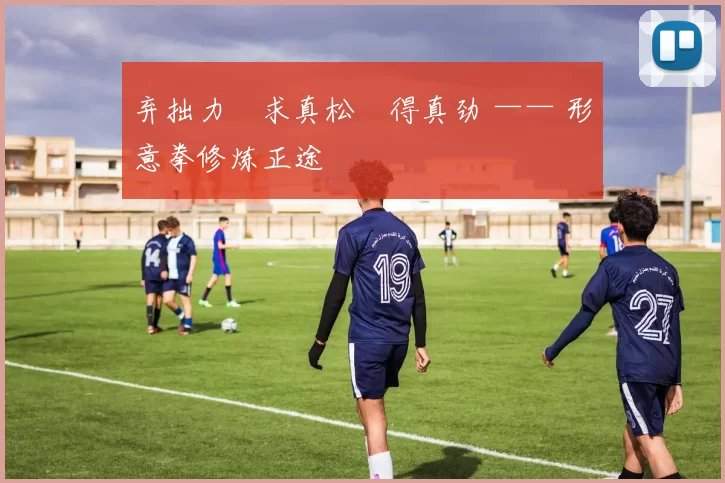 弃拙力・求真松・得真劲 —— 形意拳修炼正途