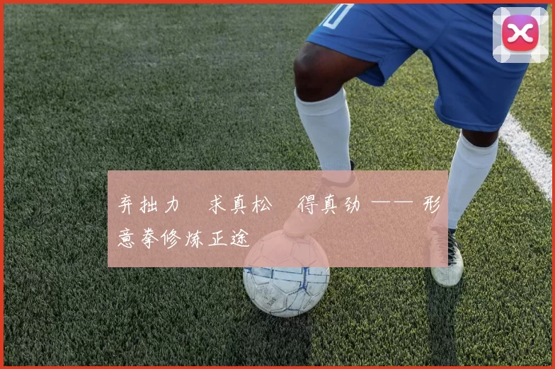 弃拙力・求真松・得真劲 —— 形意拳修炼正途