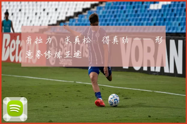 弃拙力・求真松・得真劲 —— 形意拳修炼正途