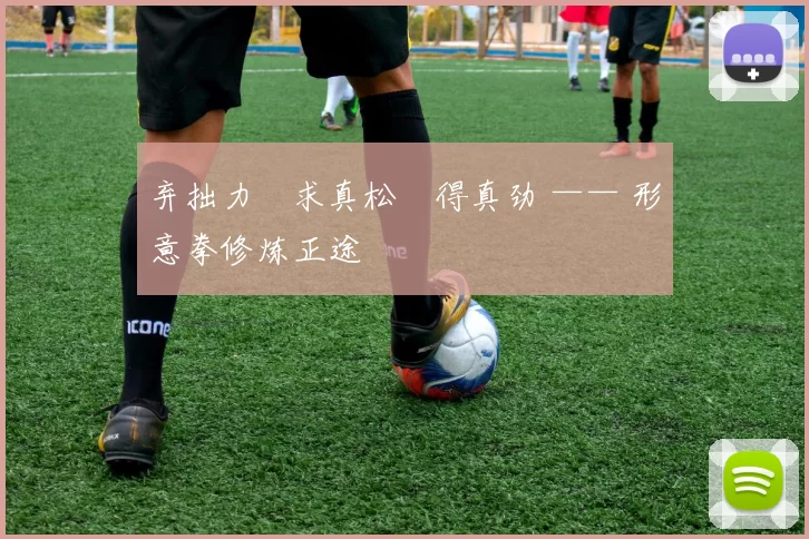 弃拙力・求真松・得真劲 —— 形意拳修炼正途