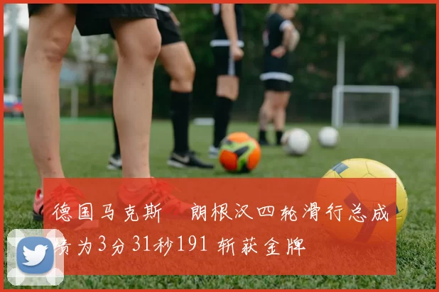 德国马克斯・朗根汉四轮滑行总成绩为3分31秒191 斩获金牌
