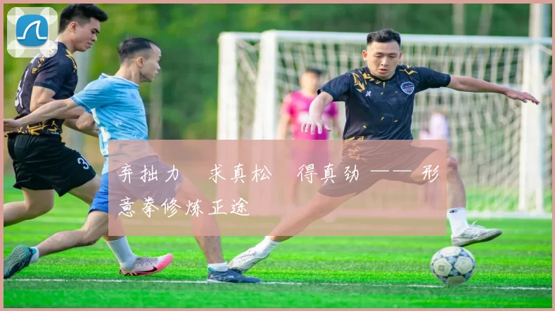 弃拙力・求真松・得真劲 —— 形意拳修炼正途