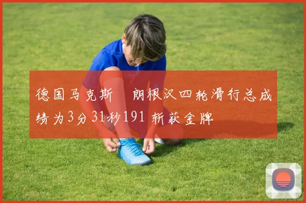 德国马克斯・朗根汉四轮滑行总成绩为3分31秒191 斩获金牌