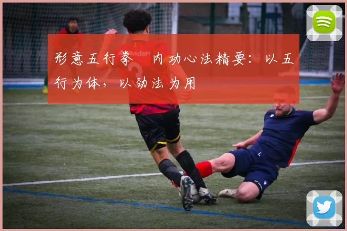 形意五行拳・内功心法精要：以五行为体，以劲法为用