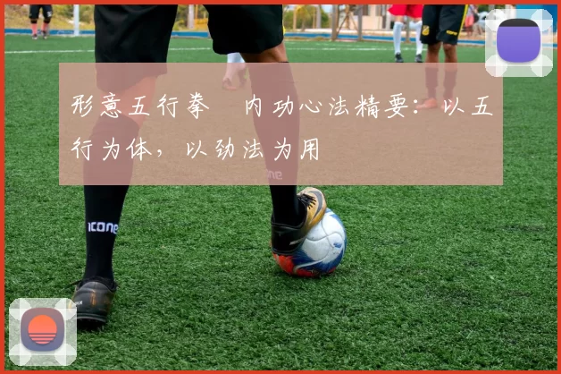 形意五行拳・内功心法精要：以五行为体，以劲法为用