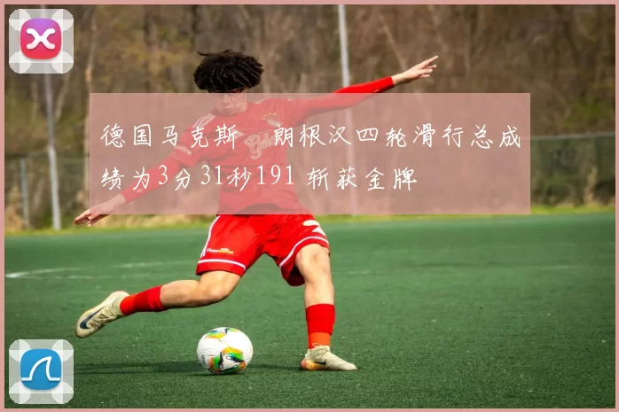 德国马克斯・朗根汉四轮滑行总成绩为3分31秒191 斩获金牌