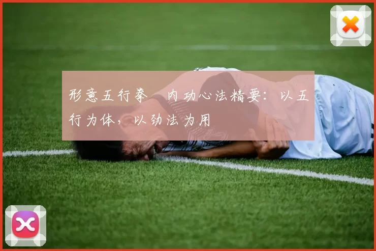 形意五行拳・内功心法精要:以五行为体,以劲法为用